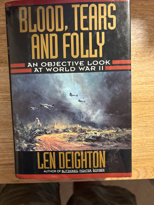 Blood, Tears and Folly: An Objective Look at World War II Blood, Tears and Folly: An Objective Look at World War II by Len Deighton
