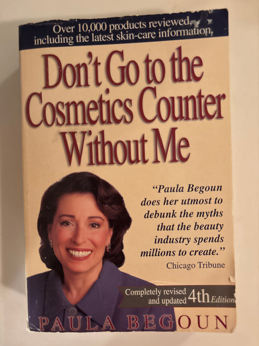 Don't Go to the Cosmetics Counter Without Me: An Eye-Opening Guide to Brand-Name Cosmetics (DON'T GO TO THE COSMETIC COUNTER WITHOUT ME) by Paula Begoun  | Jan 1, 1998