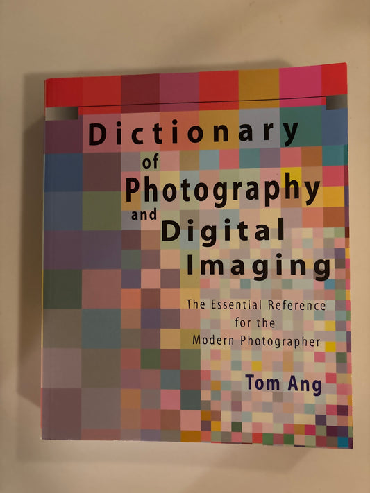 Dictionary of Photography and Digital Imaging: The Essential Reference for the Modern Photograher by Tom Ang