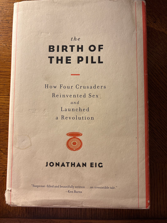 Birth of the Pill, the: How Four Crusaders Reinvented Sex and Launched a Revolution by Jonathan Eig